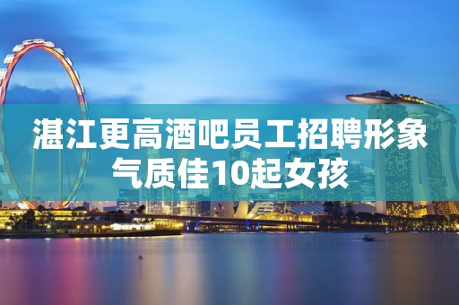 湛江更高酒吧员工招聘形象气质佳10起女孩