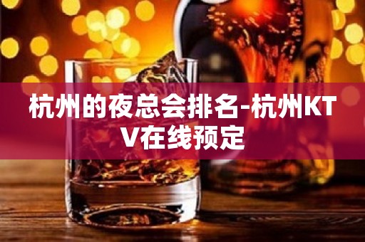 杭州的夜总会排名-杭州KTV在线预定