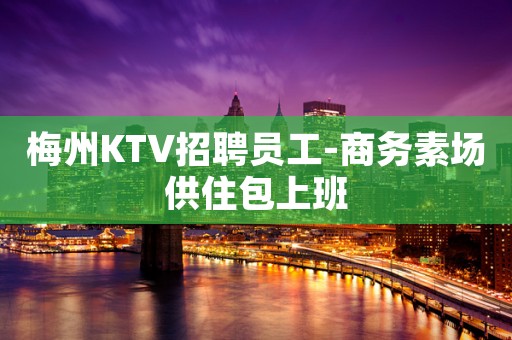 梅州KTV招聘员工-商务素场供住包上班