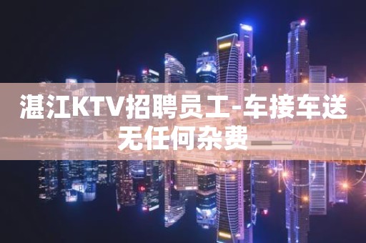 湛江KTV招聘员工-车接车送无任何杂费