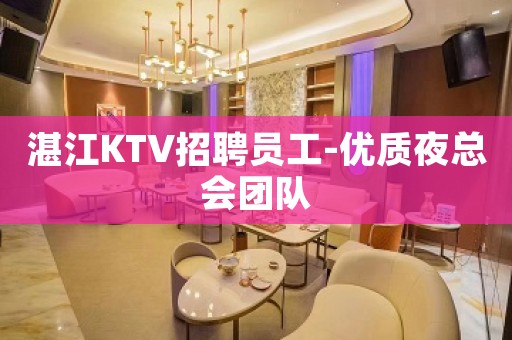 湛江KTV招聘员工-优质夜总会团队