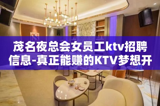 茂名夜总会女员工ktv招聘信息-真正能赚的KTV梦想开始的地方