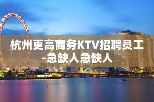杭州更高商务KTV招聘员工-急缺人急缺人