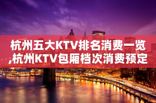 杭州五大KTV排名消费一览,杭州KTV包厢档次消费预定