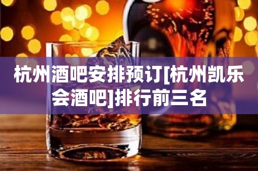 杭州酒吧安排预订[杭州凯乐会酒吧]排行前三名