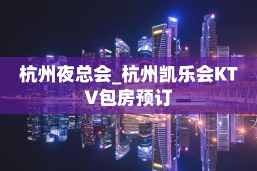 杭州夜总会_杭州凯乐会KTV包房预订