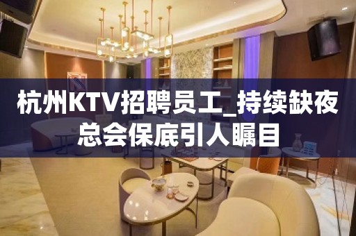 杭州KTV招聘员工_持续缺夜总会保底引人瞩目