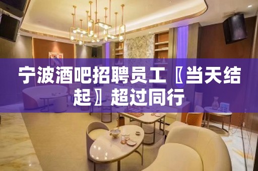 宁波酒吧招聘员工〖当天结起〗超过同行