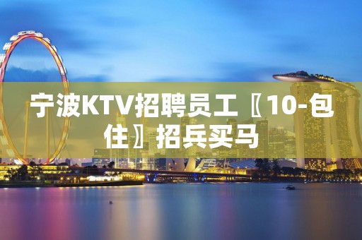 宁波KTV招聘员工〖10-包住〗招兵买马