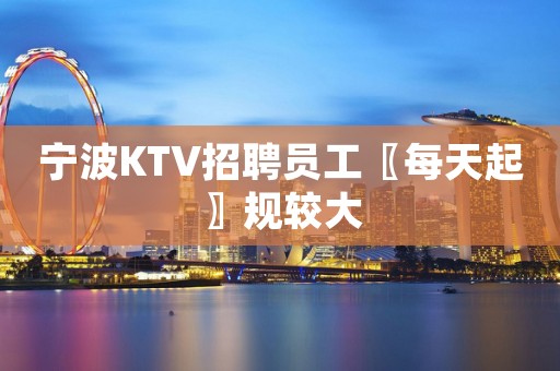 宁波KTV招聘员工〖每天起〗规较大