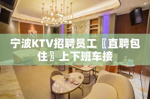 宁波KTV招聘员工〖直聘包住〗上下班车接