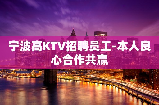 宁波高KTV招聘员工-本人良心合作共赢