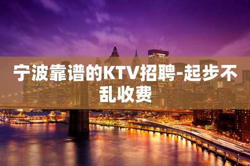 宁波靠谱的KTV招聘-起步不乱收费