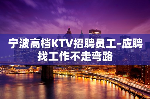 宁波高档KTV招聘员工-应聘找工作不走弯路