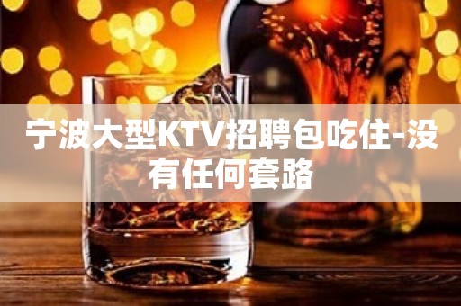 宁波大型KTV招聘包吃住-没有任何套路