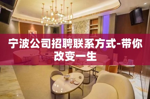 宁波公司招聘联系方式-带你改变一生