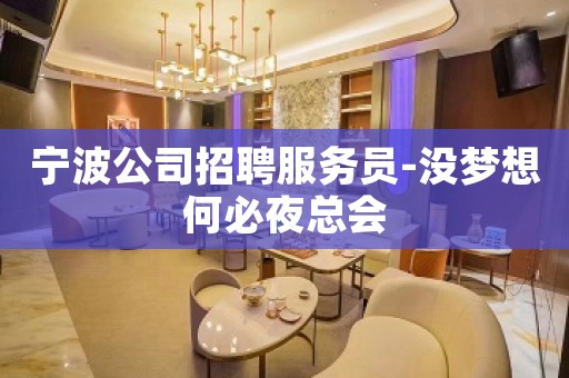 宁波公司招聘服务员-没梦想何必夜总会