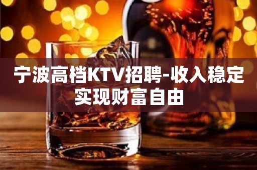 宁波高档KTV招聘-收入稳定实现财富自由