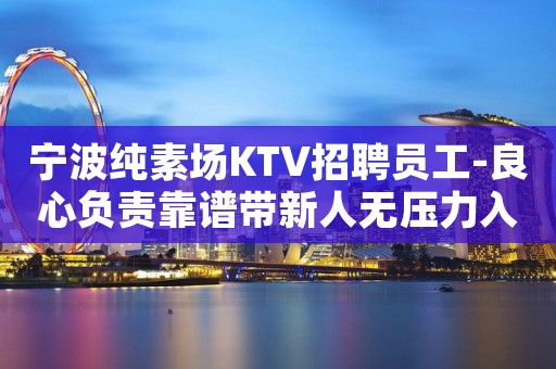 宁波纯素场KTV招聘员工-良心负责靠谱带新人无压力入职