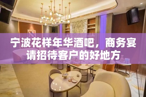 宁波花样年华酒吧，商务宴请招待客户的好地方