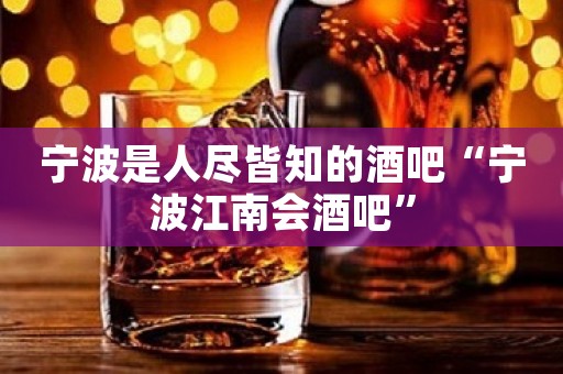 宁波是人尽皆知的酒吧“宁波江南会酒吧”