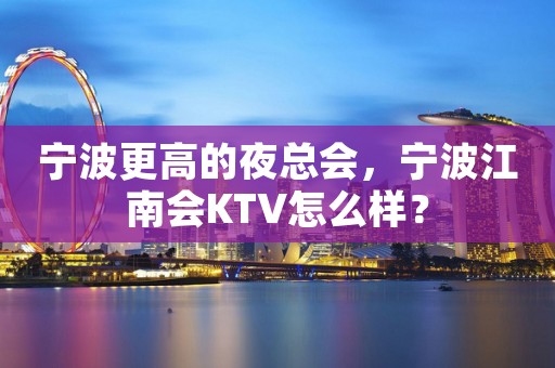 宁波更高的夜总会，宁波江南会KTV怎么样？