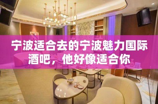宁波适合去的宁波魅力国际酒吧，他好像适合你