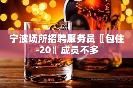 宁波场所招聘服务员〖包住-20〗成员不多