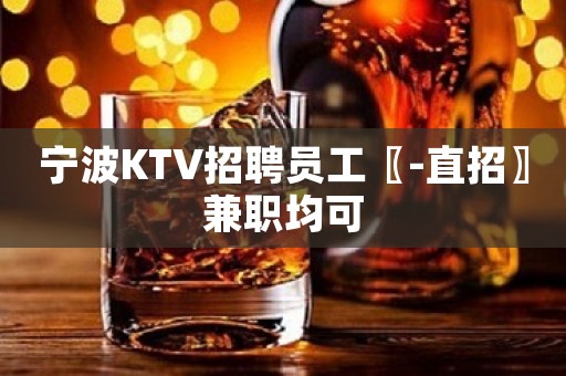 宁波KTV招聘员工〖-直招〗兼职均可
