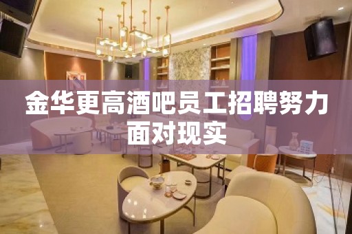 金华更高酒吧员工招聘努力面对现实