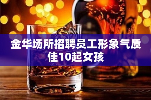 金华场所招聘员工形象气质佳10起女孩
