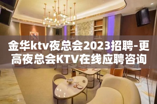 金华ktv夜总会2023招聘-更高夜总会KTV在线应聘咨询