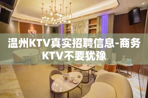 温州KTV真实招聘信息-商务KTV不要犹豫