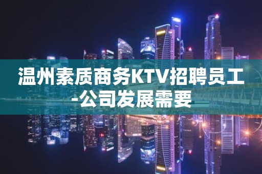 温州素质商务KTV招聘员工-公司发展需要