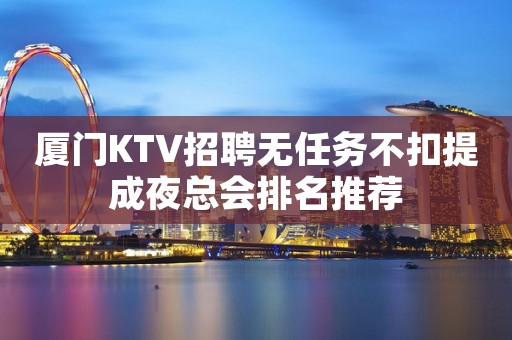 厦门KTV招聘无任务不扣提成夜总会排名推荐