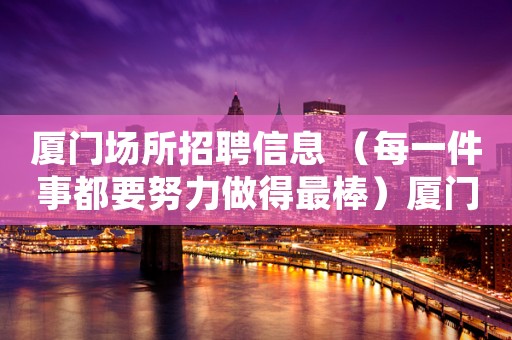 厦门场所招聘信息 （每一件事都要努力做得最棒）厦门 清吧招聘