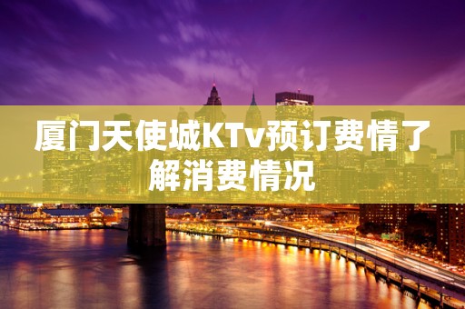 厦门天使城KTv预订费情了解消费情况