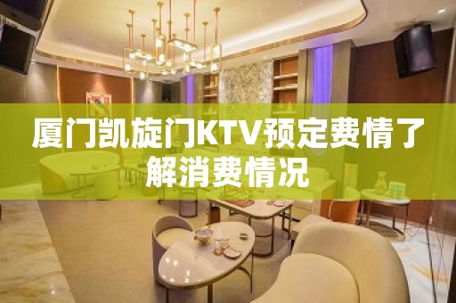 厦门凯旋门KTV预定费情了解消费情况