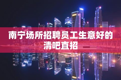 南宁场所招聘员工生意好的清吧直招