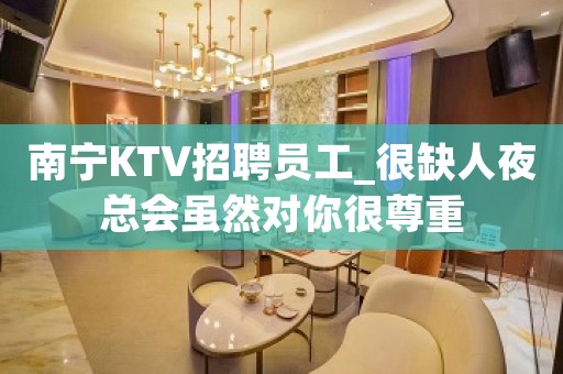 南宁KTV招聘员工_很缺人夜总会虽然对你很尊重