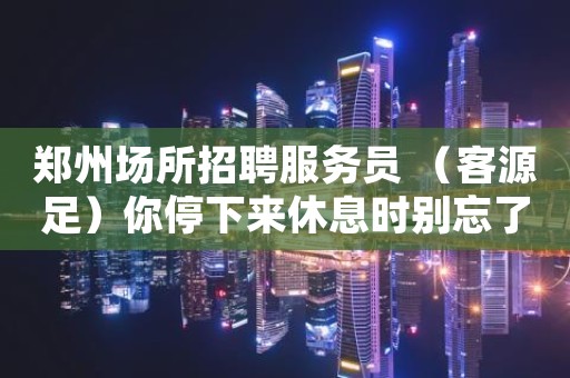 郑州场所招聘服务员 (客源足)你停下来休息时别忘了别人还在奔跑。 郑州场所招聘服务员 (客源足)你停下来休息时别忘了别人还在奔跑。