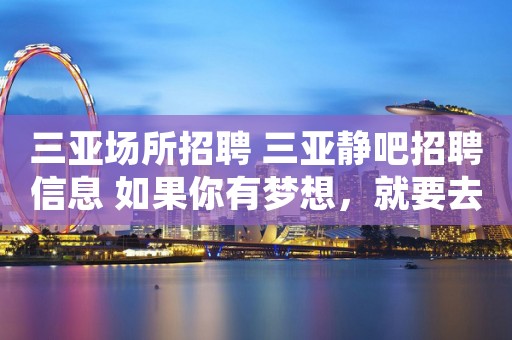 三亚场所招聘 三亚静吧招聘信息 如果你有梦想，就要去捍卫它。