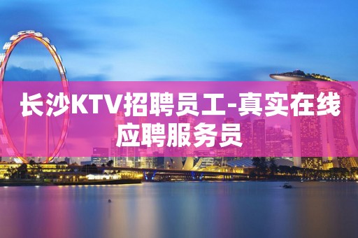 长沙KTV招聘员工-真实在线应聘服务员