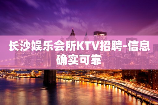长沙娱乐会所KTV招聘-信息确实可靠