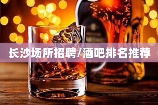 长沙场所招聘/酒吧排名推荐