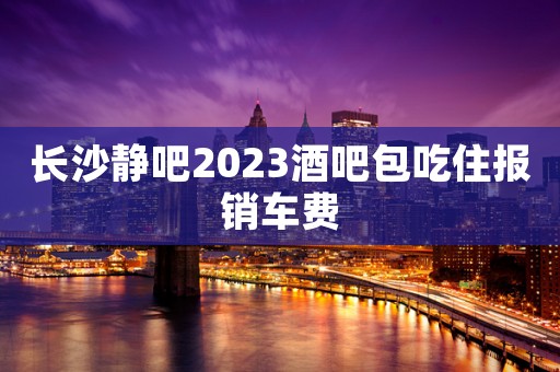 长沙静吧2023酒吧包吃住报销车费