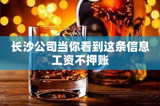 长沙公司当你看到这条信息工资不押账