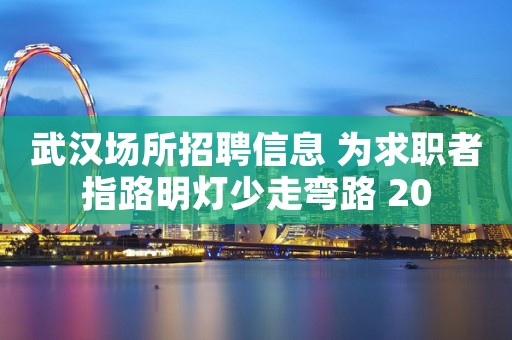 武汉场所招聘信息 为求职者指路明灯少走弯路 20