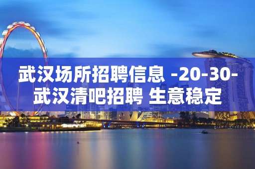 武汉场所招聘信息 -20-30-武汉清吧招聘 生意稳定