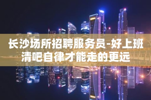 长沙场所招聘服务员-好上班清吧自律才能走的更远
